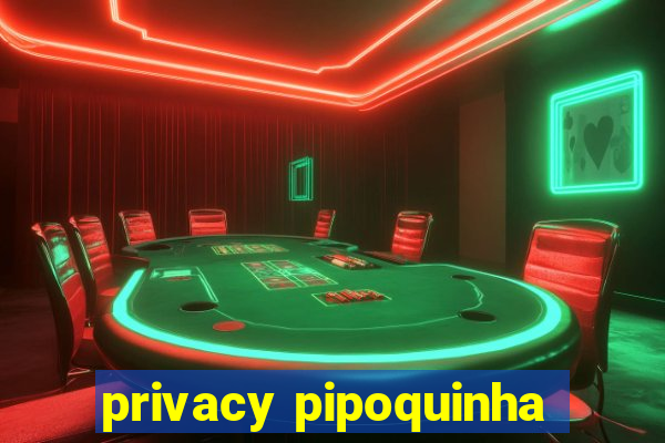 privacy pipoquinha